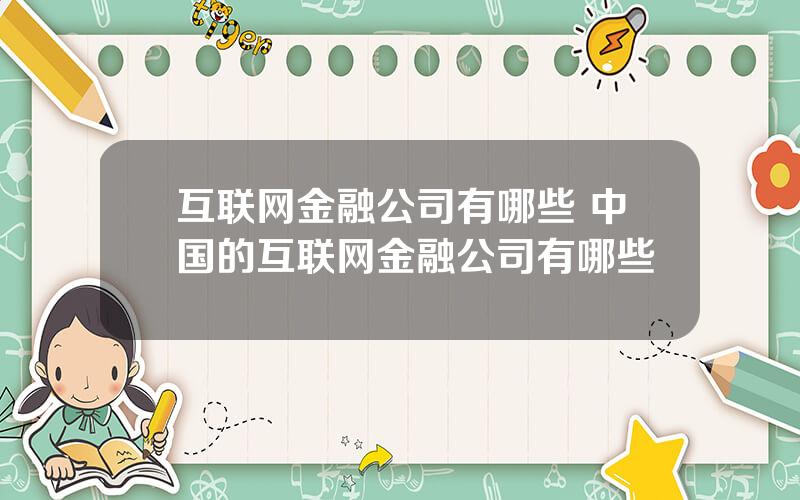 互联网金融公司有哪些 中国的互联网金融公司有哪些